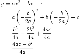 \begin{align}
 y &amp;amp;amp;= ax^2 + bx + c\\
   &amp;amp;amp;= a\left( -\frac{b}{2a} \right)^2 + b\left( -\frac{b}{2a} \right) + c\\
   &amp;amp;amp;= \frac{b^2}{4a} -\frac{2b^2}{4a} + \frac{4ac}{4a}\\
   &amp;amp;amp;= \frac{4ac-b^2}{4a} 
\end{align} 