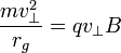 \frac{m v_{\perp}^2}{r_g} = qv_{\perp}B