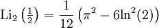 \operatorname{Li}_{2}\left( \tfrac 1 2 \right) = {1 \over 12} \left(\pi^2-6\textrm{ln}^2(2) \right)