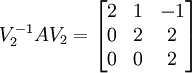 V_2^{-1} A V_2 = \begin{bmatrix} 2 &amp;amp; 1 &amp;amp; -1 \\ 0 &amp;amp; 2 &amp;amp; 2 \\ 0 &amp;amp; 0 &amp;amp; 2 \end{bmatrix}