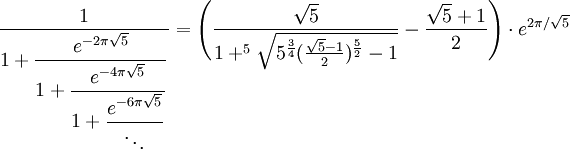 \frac{1}{\displaystyle 1 + \frac{e^{-2\pi\sqrt{5}}}{\displaystyle 1 + \frac{e^{-4\pi\sqrt{5}}}{\displaystyle 1 + \frac{e^{-6\pi\sqrt{5}}}{\ddots}}}}
= \Biggl(\frac{\sqrt{5}}{1+^5\sqrt{5^\frac{3}{4}(\frac{\sqrt{5}-1}{2})^\frac{5}{2}-1}} - \frac{\sqrt{5} + 1}{2}\Biggr) \cdot e^{2\pi/\sqrt{5}}