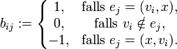 
b_{ij} :=
\left\{\begin{matrix}
1, &amp;amp;amp; \mbox{falls } e_j=(v_i,x), \\
0, &amp;amp;amp; \mbox{falls } v_i \notin e_j, \\
-1, &amp;amp;amp; \mbox{falls } e_j=(x,v_i).
\end{matrix} \right.
