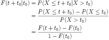 
\begin{align}
F(t+t_{0}|t_{0}) &amp;amp;amp; = P(X\leq t+t_{0}|X&amp;amp;gt;t_{0})\\
&amp;amp;amp;= \frac{P(X\leq t+t_{0})-P(X\leq t_{0})}{P(X&amp;amp;gt;t_{0})}\\
&amp;amp;amp;= \frac{F(t+t_{0})-F(t_{0})}{1-F(t_{0})}
\end{align}
