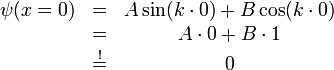 \begin{matrix}\psi(x=0) &amp;amp; = &amp;amp; A\sin(k\cdot0)+B\cos(k\cdot0)\\
 &amp;amp; = &amp;amp; A\cdot0+B\cdot1\\
 &amp;amp; \overset{!}{=} &amp;amp; 0\end{matrix}