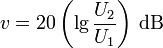 
v  = 20 \left(\lg \frac{U_2}{U_1} \right)\,\mathrm{dB}
