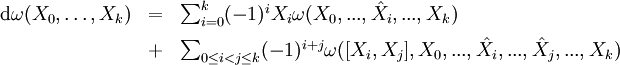 \begin{array}{rcl}
\mathrm d\omega(X_0,\ldots,X_k)
&amp;amp;=&amp;amp;\sum_{i=0}^k(-1)^{i} X_i\omega(X_0,...,\hat X_i,...,X_k)\\[0.5em]
&amp;amp;+&amp;amp;\sum_{0\leq i&amp;lt;j \leq k}(-1)^{i+j}
   \omega([X_i,X_j],X_0,...,\hat X_i,...,\hat X_j,...,X_k)
\end{array}