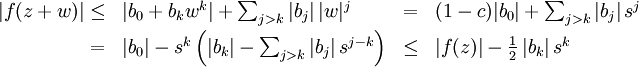 \begin{array}{rlrl}
|f(z+w)|\le&amp;amp;|b_0+b_kw^k|+\sum_{j&amp;gt;k}|b_j|\,|w|^j&amp;amp;
=&amp;amp;(1-c)|b_0|+\sum_{j&amp;gt;k}|b_j|\,s^j\\[.3em]
=&amp;amp;|b_0|-s^k\left(|b_k|-\sum_{j&amp;gt;k}|b_j|\,s^{j-k}\right)&amp;amp;
\le&amp;amp; |f(z)|-\tfrac12\,|b_k|\,s^k
\end{array}
