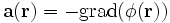 \mathbf{a}(\mathbf{r}) = -\operatorname{grad}(\phi(\mathbf{r}))