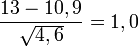 \frac{13 - 10,9}{\sqrt{4,6}}= 1,0 