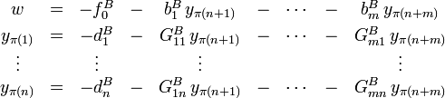 \begin{matrix}
w          &amp;amp; = &amp;amp; -f^B_0  &amp;amp; - &amp;amp; b^B_1\,y_{\pi(n+1)}    &amp;amp; - &amp;amp; \cdots &amp;amp; - &amp;amp;  b^B_m\,y_{\pi(n+m)}
\\[3pt]
y_{\pi(1)} &amp;amp; = &amp;amp; -d^B_1  &amp;amp; - &amp;amp; G^B_{11}\,y_{\pi(n+1)} &amp;amp; - &amp;amp; \cdots &amp;amp; - &amp;amp; G^B_{m1}\,y_{\pi(n+m)}
\\
\vdots     &amp;amp;   &amp;amp; \vdots  &amp;amp;   &amp;amp;  \vdots                &amp;amp;   &amp;amp;        &amp;amp;   &amp;amp;  \vdots
\\
y_{\pi(n)} &amp;amp; = &amp;amp; -d^B_n  &amp;amp; - &amp;amp; G^B_{1n}\,y_{\pi(n+1)} &amp;amp; - &amp;amp; \cdots &amp;amp; - &amp;amp; G^B_{mn}\,y_{\pi(n+m)}
\end{matrix}