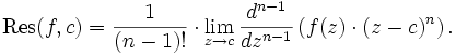  \operatorname{Res}(f,c) = \frac{1}{(n-1)!} \cdot \lim_{z \to c} \frac{d^{n-1}}{dz^{n-1}}\left( f(z)\cdot (z-c)^{n} \right). 