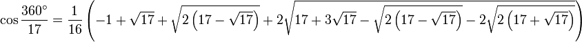 \cos \frac{360^\circ}{17} = \frac{1}{16} \left( -1 + \sqrt{17} + \sqrt{ 2 \left(17- \sqrt{17} \right)}
+ 2 \sqrt{ 17 + 3 \sqrt{17} - \sqrt{2 \left(17- \sqrt{17} \right)} - 2 \sqrt{2 \left(17+ \sqrt{17} \right)} } \right)