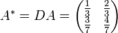 
A^* = DA =
\begin{pmatrix}
\frac{1}{3} &amp;amp; \frac{2}{3} \\
\frac{3}{7} &amp;amp; \frac{4}{7}
\end{pmatrix}
