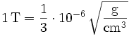 \mathrm{1\, T = \frac{1}{3}\cdot 10^{-6}\,\sqrt{\frac{g}{cm^3}}}