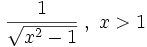 \frac{1}{\sqrt {x^2-1}}\;,\;x&amp;gt;1