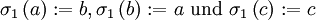 \sigma_1\left(a\right):=b, \sigma_1\left(b\right):=a \mbox{ und } \sigma_1\left(c\right):=c 