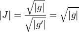|J|=\frac{\sqrt{|g|}}{\sqrt{|g'|}}=\sqrt{|g|}