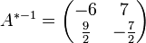 
A^{*-1} = 
\begin{pmatrix}
-6 &amp;amp; 7 \\
\frac{9}{2} &amp;amp; -\frac{7}{2} \\
\end{pmatrix}
