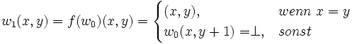 \ w_1(x,y)=f(w_0)(x,y)=\begin{cases}(x,y),&amp;amp;wenn\ x=y \\ w_0(x,y+1)=\perp,&amp;amp;sonst\end{cases}