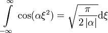 \int\limits_{-\infty}^{\infty} \, \cos (\alpha \xi^2) = \sqrt{\frac{\pi}{2\left|\alpha\right|}}\mathrm{d}\xi