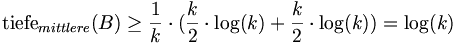 \mbox{tiefe}_{mittlere}(B) \ge \frac{1}{k}\cdot(\frac{k}{2}\cdot\log(k)+\frac{k}{2}\cdot\log(k))=\log(k)