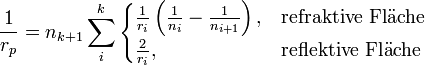 \frac{1}{r_p}=n_{k+1}\sum_i^k\begin{cases}

  \frac{1}{r_i}\left(\frac{1}{n_i}-\frac{1}{n_{i+1}}\right),  &amp;amp; \text{refraktive Fl}{\mathrm \ddot a}\text{che}\\
 \frac{2}{r_i}, &amp;amp; \text{reflektive Fl}{\mathrm \ddot a}\text{che}
\end{cases}