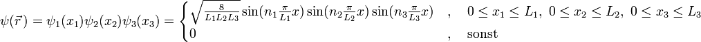 \psi(\vec{r}\,)=\psi_{1}(x_{1})\psi_{2}(x_{2})\psi_{3}(x_{3})=\begin{cases}
\sqrt{\frac{8}{L_{1}L_{2}L_{3}}}\sin(n_{1}\frac{\pi}{L_{1}}x)\sin(n_{2}\frac{\pi}{L_{2}}x)\sin(n_{3}\frac{\pi}{L_{3}}x) &amp;amp; ,\quad0\leq x_{1}\leq L_{1},\ 0\leq x_{2}\leq L_{2},\ 0\leq x_{3}\leq L_{3}\\
0 &amp;amp; ,\quad\text{sonst}\end{cases}