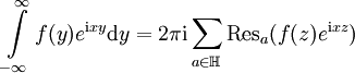\int\limits_{-\infty}^{\infty} f(y)e^{\mathrm{i}xy}\mathrm{d}y = 2\pi\mathrm{i} \sum\limits_{a\in\mathbb{H}}\operatorname{Res}_a (f(z)e^{\mathrm{i}xz})