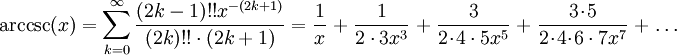 \arccsc(x) = \sum_{k=0}^{\infty} \frac{(2k-1)!! x^{-(2k+1)}}{(2k)!! \cdot (2k+1)} = \frac{1}{x} \;+\; \frac{1}{2\cdot3x^3} \;+\; \frac{3}{2\!\cdot\!4\cdot5x^5} \;+\; \frac{3\!\cdot\!5}{2\!\cdot\!4\!\cdot\!6\cdot7x^7} \;+\; \ldots