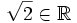  \sqrt{2} \in \mathbb{R}
