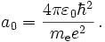 a_0 = {{4\pi\varepsilon_0\hbar^2}\over{m_{\mathrm{e}} e^2}}\,.