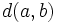 \mathsf{} d(a,b) 