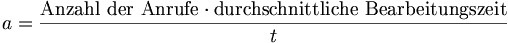 a = \frac{\mbox{Anzahl der Anrufe} \cdot \mbox{durchschnittliche Bearbeitungszeit}}{t}