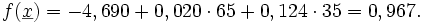 f(\underline x)= -4,690 + 0,020 \cdot 65 + 0,124\cdot 35 =0,967.