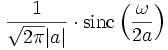 \frac{1}{\sqrt{2 \pi} |a|}\cdot \mathrm{sinc}\left(\frac{\omega}{2 a}\right)