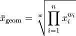 \bar{x}_\mathrm{geom} = \sqrt[w]{\prod_{i=1}^n x_i^{w_i}} 