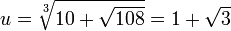u=\sqrt[3]{10 + \sqrt{108}} = 1+\sqrt3
