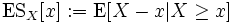  \operatorname{ES}_X[x] := \operatorname{E}[X-x | X \geq x] 