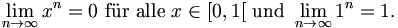  \lim_{n\rightarrow\infty}x^n = 0 \ \mbox{für alle}\ x \in [0, 1[ \ \mbox{und}\ 
       \lim_{n\rightarrow\infty}1^n = 1.
