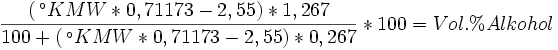 
\frac{(\,^{\circ}KMW * 0,71173 - 2,55) * 1,267}{100 + (\,^{\circ}KMW * 0,71173 - 2,55) * 0,267} * 100 =  Vol.\% Alkohol
