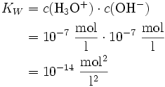 
\begin{align}
K_W &amp;amp;amp;= c(\mathrm{H_3O^+}) \cdot c(\mathrm{OH^-}) \\
&amp;amp;amp;= 10^{-7}\ \mathrm{\frac{mol}{l}} \cdot 10^{-7}\ \mathrm{\frac{mol}{l}} \\
&amp;amp;amp;= {10^{-14}}\ \mathrm{\frac{mol^2}{l^2}} 
\end{align} \,
