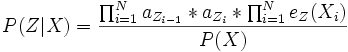  P(Z | X)=\frac{ \prod_{i=1}^{N}{a_{Z_{i-1}}*a_{Z_{i}}}*\prod_{i=1}^{N}{e_{Z}(X_{i})} }{{P(X)}} 