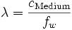 \; \lambda=\frac{c_{\rm Medium}}{f_w}\; 