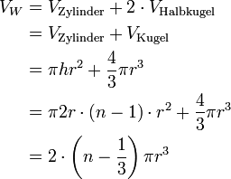 \begin{align}
V_W &amp;amp;amp;= V_\text{Zylinder} + 2 \cdot V_\text{Halbkugel}\\
    &amp;amp;amp;= V_\text{Zylinder} + V_\text{Kugel}\\
    &amp;amp;amp;= \pi h r^2 + \frac{4}{3}\pi r^3\\
    &amp;amp;amp;= \pi 2r \cdot (n-1) \cdot r^2 + \frac{4}{3}\pi r^3\\
    &amp;amp;amp;= 2 \cdot \left( n - \frac{1}{3}\right) \pi r^3
\end{align}
