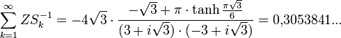\sum_{k=1}^{\infty} ZS_{k}^{-1} = -4\sqrt{3} \cdot \frac{-\sqrt{3}+ \pi \cdot \tanh{\frac{\pi \sqrt{3}}{6}}}{(3+i\sqrt{3})\cdot (-3+i\sqrt{3})} = 0{,}3053841...
