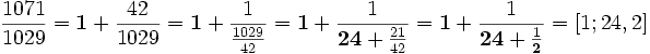 \frac{1071}{1029} = \mathbf{1}+ \frac{42}{1029} = \mathbf{1}+ \frac{1}{\frac{1029}{42}} = \mathbf{1}+ \frac{1}{\mathbf{24}+ \frac{21}{42}} = \mathbf{1}+ \frac{1}{\mathbf{24}+ \frac{1}{\mathbf{2}}} = [1; 24, 2]