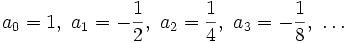 
a_0=1,\ a_1=-\frac{1}{2},\ a_2=\frac{1}{4},\ a_3=-\frac{1}{8},\ \dots
