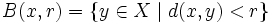 B(x,r)=\{y\in X\mid d(x,y)&amp;lt;r\}