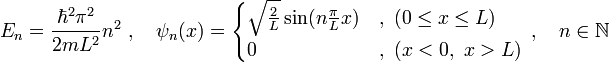  E_n = {\hbar^2\pi^2 \over 2mL^2}n^2 \ ,\quad \psi_{n}(x)=\begin{cases}
\sqrt{\tfrac{2}{L}}\sin(n\frac{\pi}{L}x) &amp;amp; ,\ (0\leq x\leq L)\\
0 &amp;amp; ,\ (x&amp;lt;0,\ x&amp;gt;L)\end{cases} \ ,\quad n\in\mathbb{N}