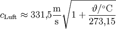 
c_{\mathrm{Luft}} \approx 331{,}5 \mathrm{\frac{m}{s}} \sqrt{ 1 + \frac{\vartheta/{}^\circ\mathrm{C}}{273{,}15} } \,
